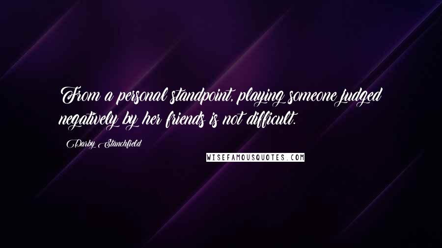 Darby Stanchfield Quotes: From a personal standpoint, playing someone judged negatively by her friends is not difficult.