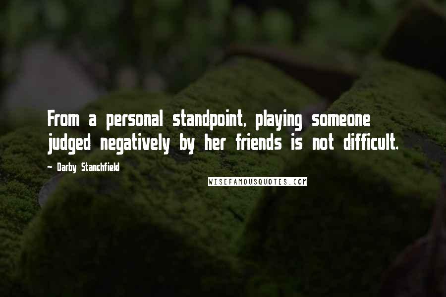 Darby Stanchfield Quotes: From a personal standpoint, playing someone judged negatively by her friends is not difficult.