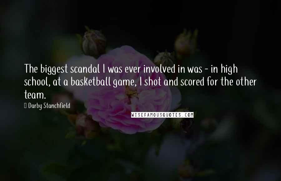 Darby Stanchfield Quotes: The biggest scandal I was ever involved in was - in high school, at a basketball game, I shot and scored for the other team.