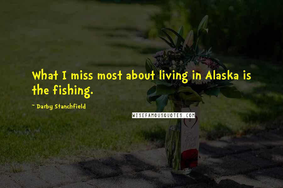 Darby Stanchfield Quotes: What I miss most about living in Alaska is the fishing.