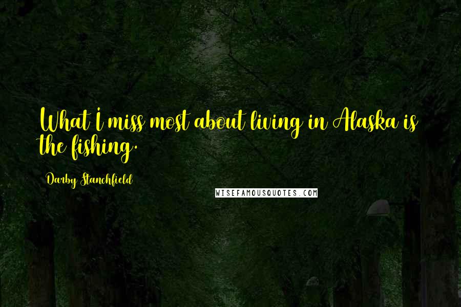 Darby Stanchfield Quotes: What I miss most about living in Alaska is the fishing.