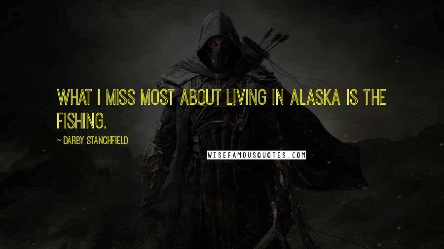 Darby Stanchfield Quotes: What I miss most about living in Alaska is the fishing.