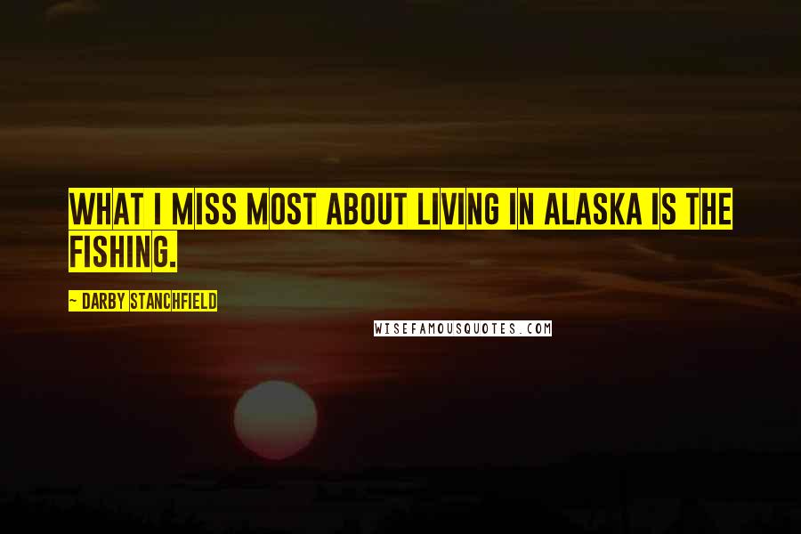 Darby Stanchfield Quotes: What I miss most about living in Alaska is the fishing.