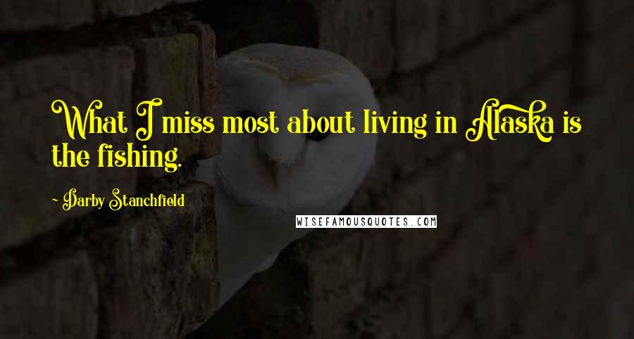 Darby Stanchfield Quotes: What I miss most about living in Alaska is the fishing.