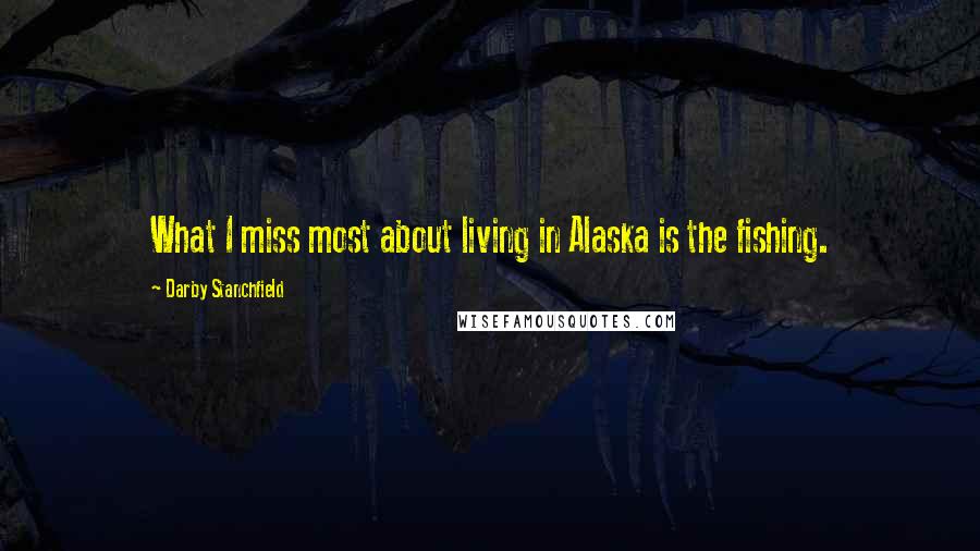 Darby Stanchfield Quotes: What I miss most about living in Alaska is the fishing.