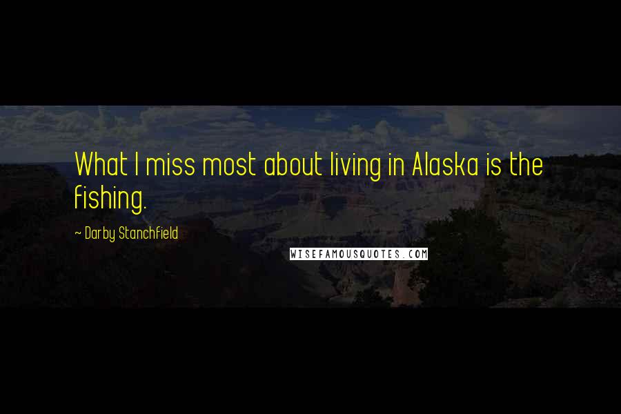 Darby Stanchfield Quotes: What I miss most about living in Alaska is the fishing.