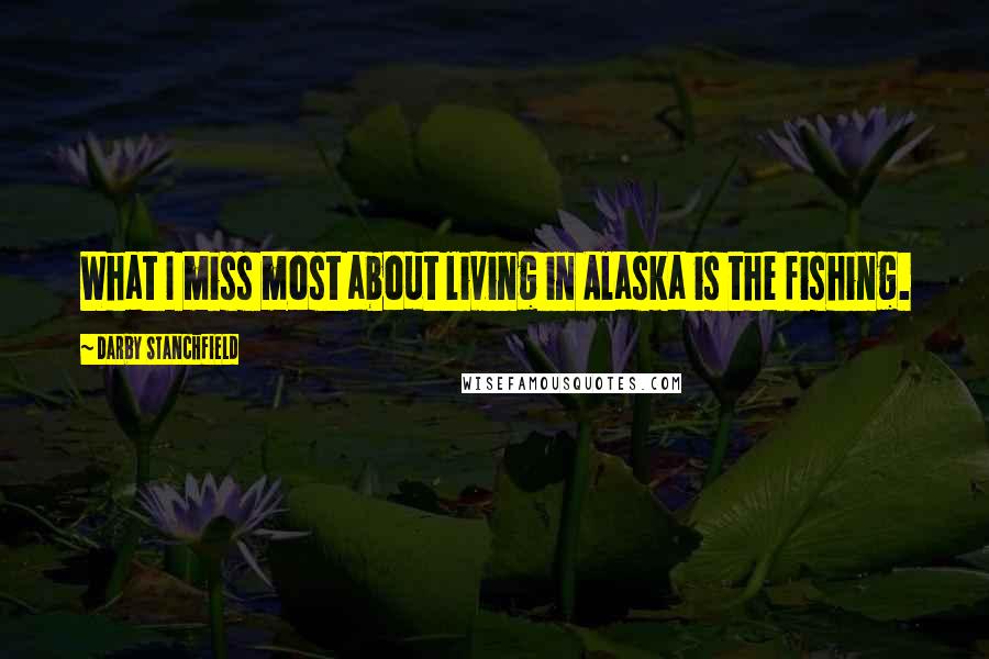 Darby Stanchfield Quotes: What I miss most about living in Alaska is the fishing.