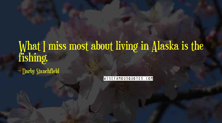 Darby Stanchfield Quotes: What I miss most about living in Alaska is the fishing.