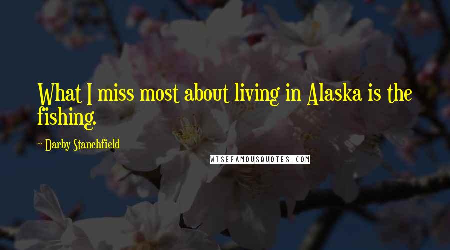 Darby Stanchfield Quotes: What I miss most about living in Alaska is the fishing.