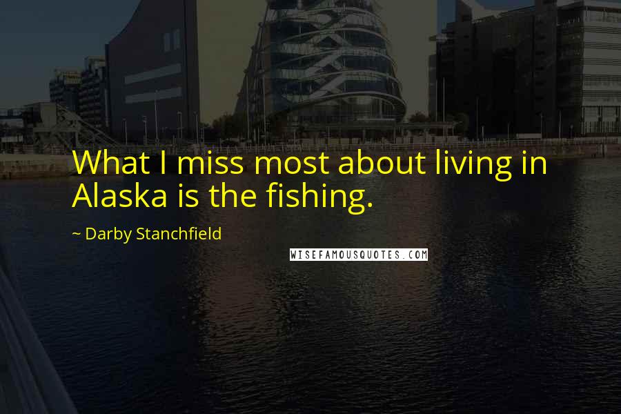 Darby Stanchfield Quotes: What I miss most about living in Alaska is the fishing.