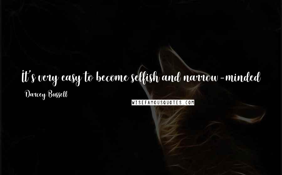 Darcey Bussell Quotes: It's very easy to become selfish and narrow-minded and see ballet as the only thing in life, but there's lots more.