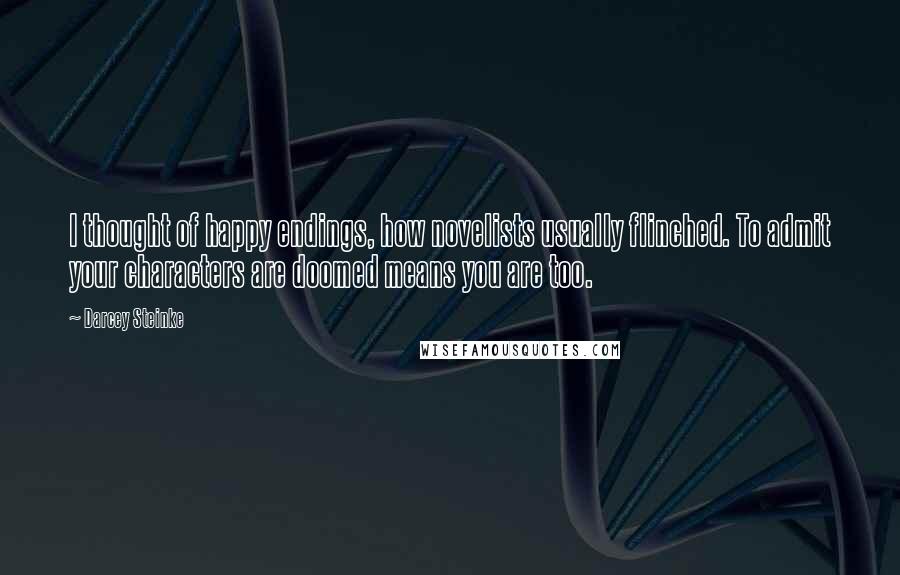 Darcey Steinke Quotes: I thought of happy endings, how novelists usually flinched. To admit your characters are doomed means you are too.