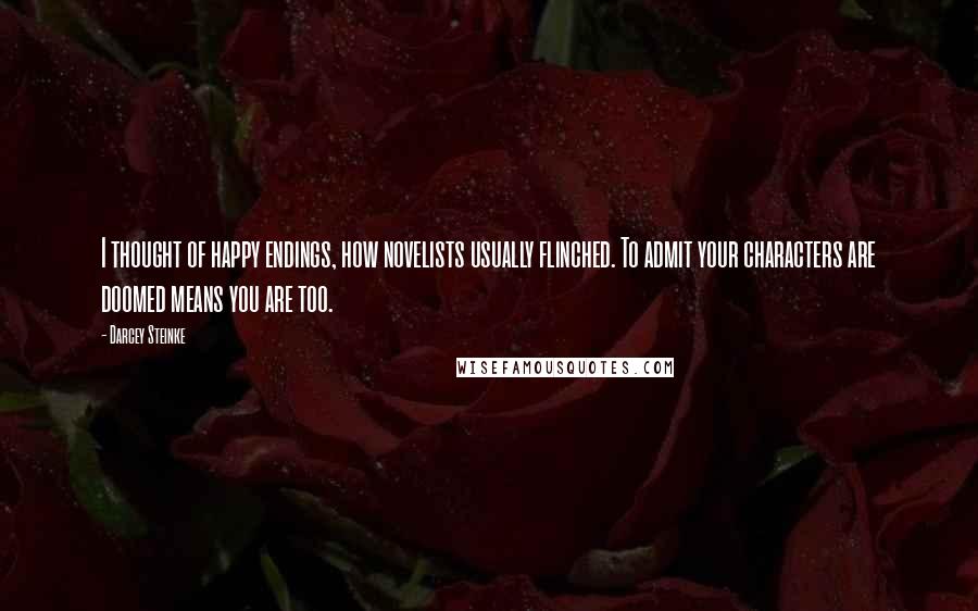 Darcey Steinke Quotes: I thought of happy endings, how novelists usually flinched. To admit your characters are doomed means you are too.