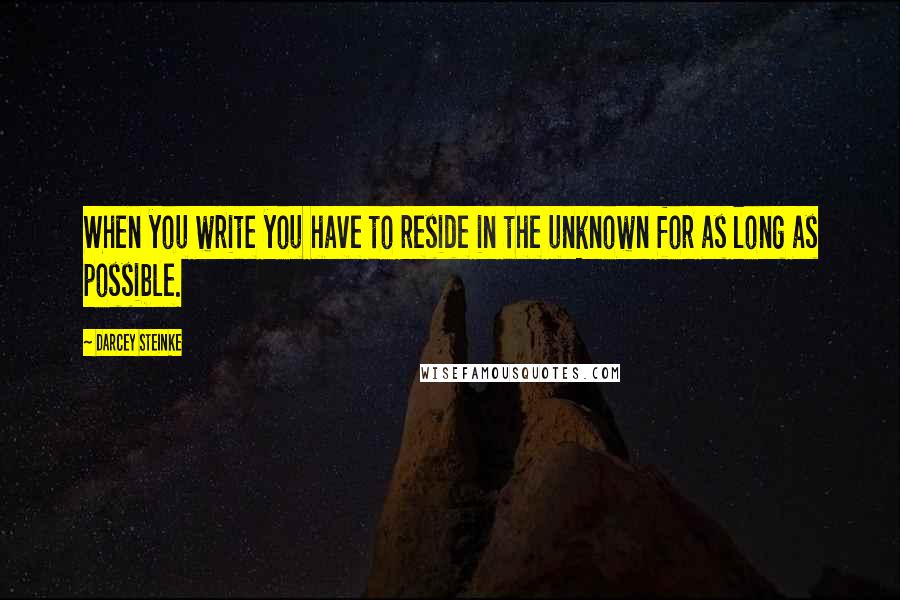 Darcey Steinke Quotes: When you write you have to reside in the unknown for as long as possible.