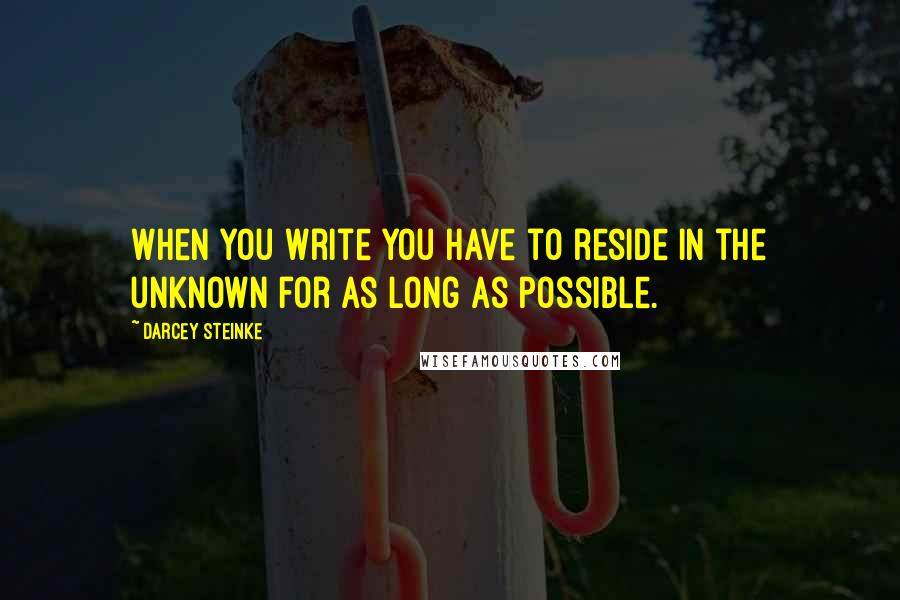 Darcey Steinke Quotes: When you write you have to reside in the unknown for as long as possible.