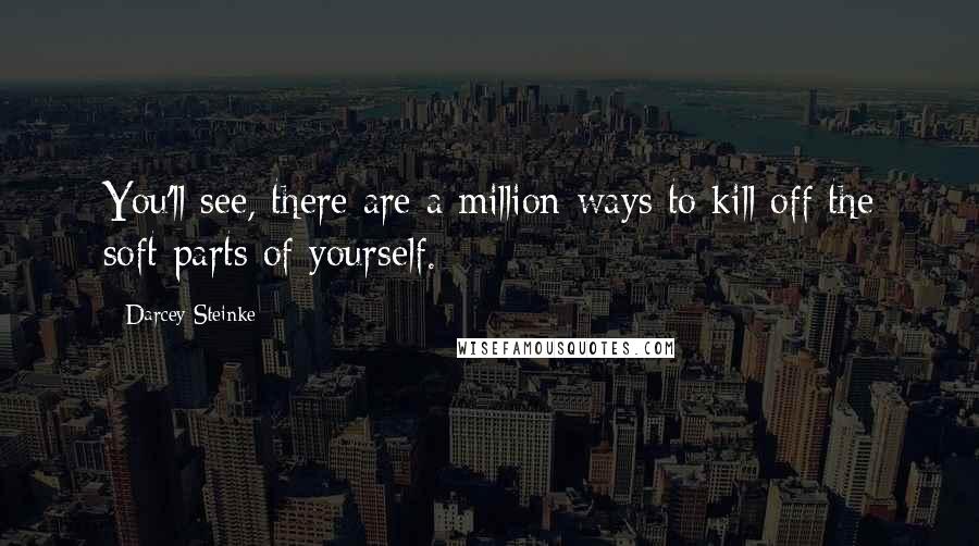 Darcey Steinke Quotes: You'll see, there are a million ways to kill off the soft parts of yourself.