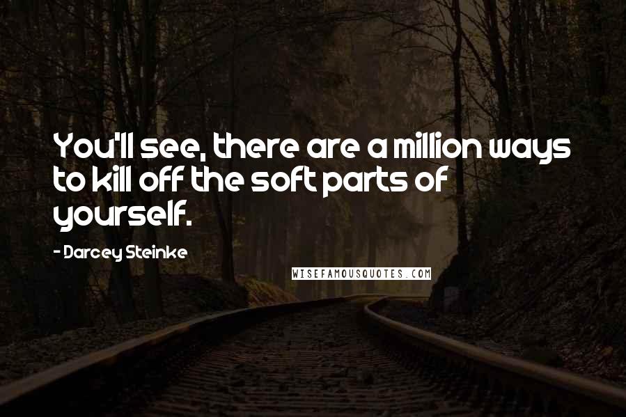 Darcey Steinke Quotes: You'll see, there are a million ways to kill off the soft parts of yourself.