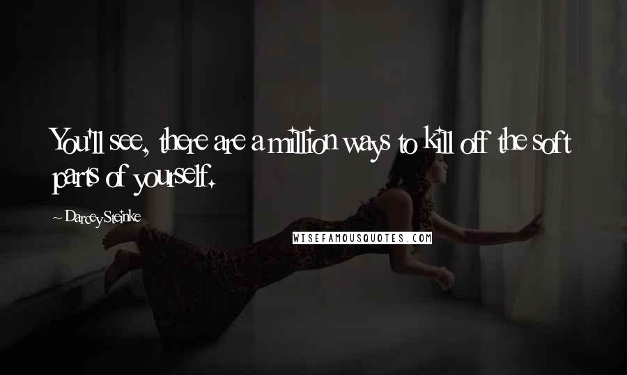 Darcey Steinke Quotes: You'll see, there are a million ways to kill off the soft parts of yourself.