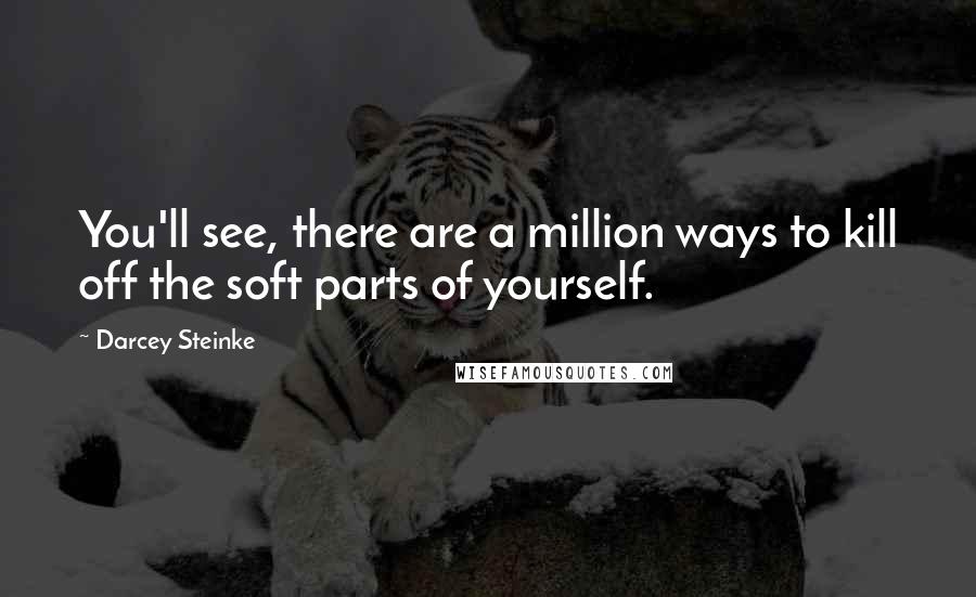 Darcey Steinke Quotes: You'll see, there are a million ways to kill off the soft parts of yourself.
