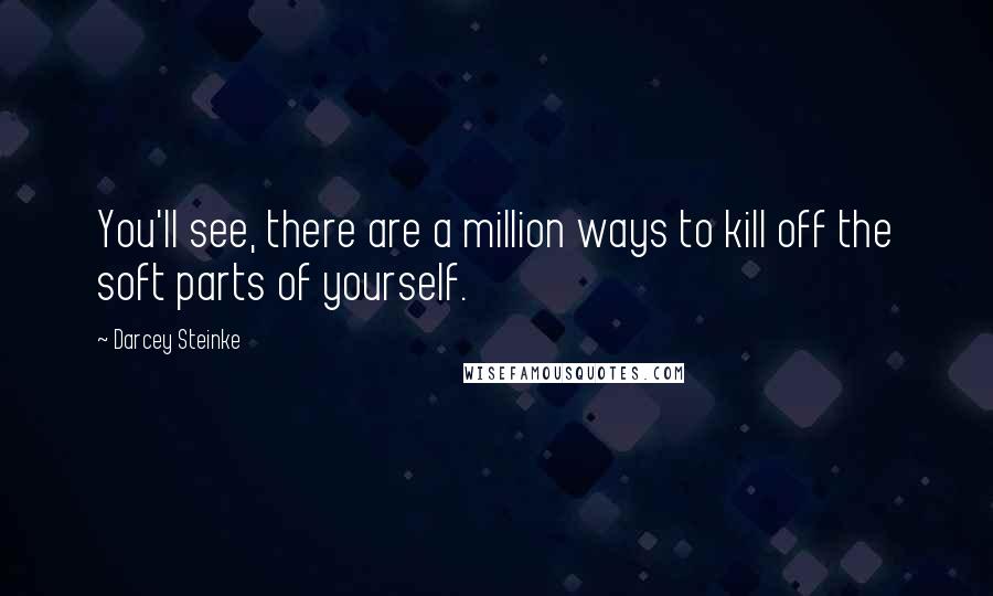 Darcey Steinke Quotes: You'll see, there are a million ways to kill off the soft parts of yourself.