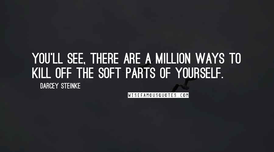 Darcey Steinke Quotes: You'll see, there are a million ways to kill off the soft parts of yourself.