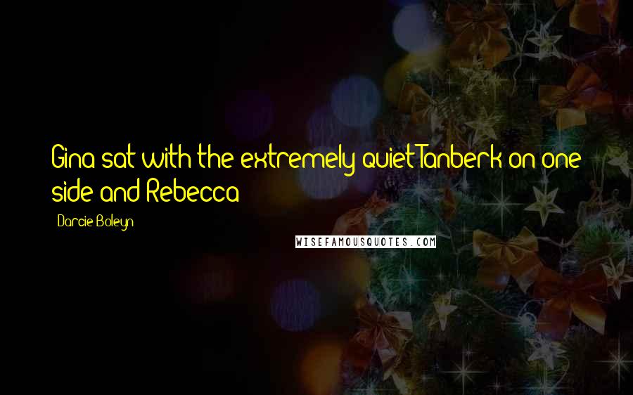 Darcie Boleyn Quotes: Gina sat with the extremely quiet Tanberk on one side and Rebecca
