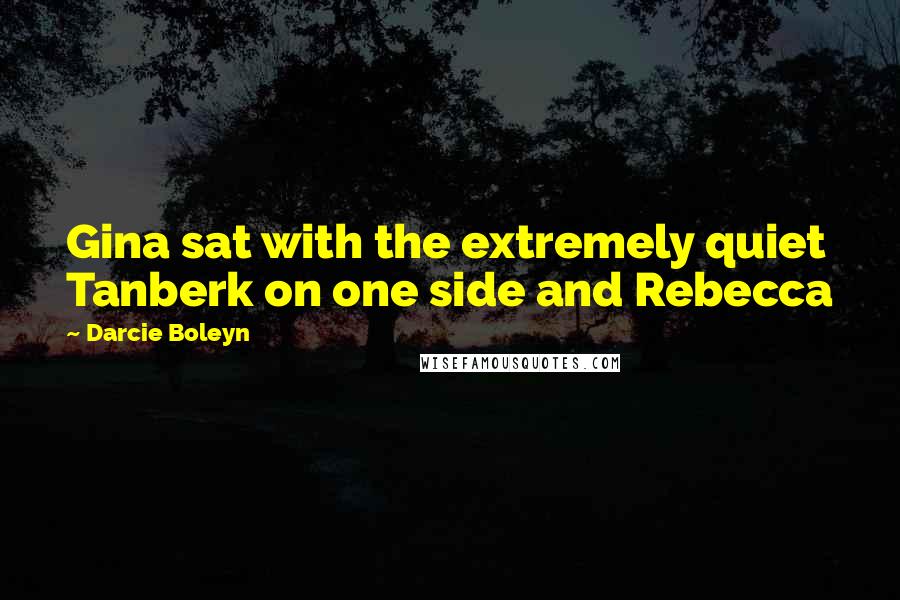 Darcie Boleyn Quotes: Gina sat with the extremely quiet Tanberk on one side and Rebecca