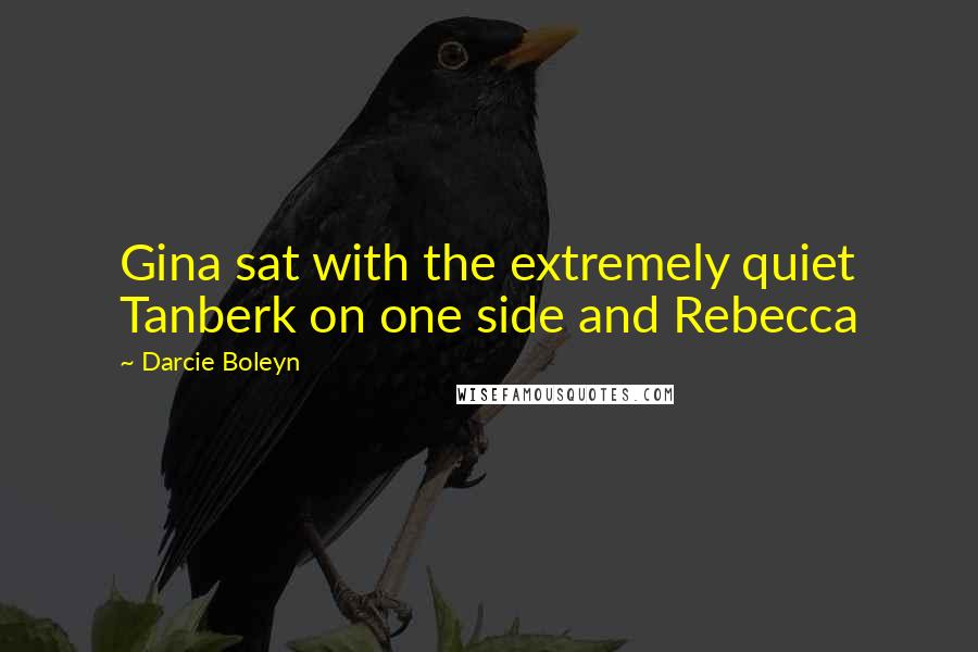 Darcie Boleyn Quotes: Gina sat with the extremely quiet Tanberk on one side and Rebecca