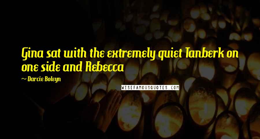 Darcie Boleyn Quotes: Gina sat with the extremely quiet Tanberk on one side and Rebecca