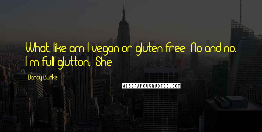 Darcy Burke Quotes: What, like am I vegan or gluten-free? No and no. I'm full glutton." She