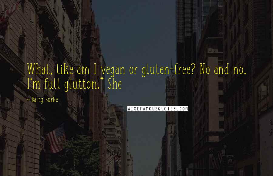 Darcy Burke Quotes: What, like am I vegan or gluten-free? No and no. I'm full glutton." She