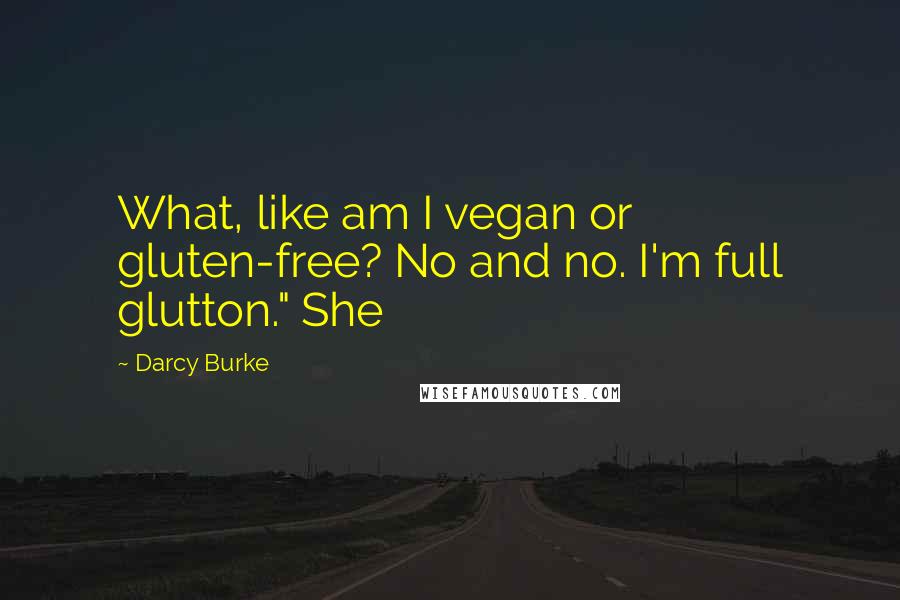 Darcy Burke Quotes: What, like am I vegan or gluten-free? No and no. I'm full glutton." She
