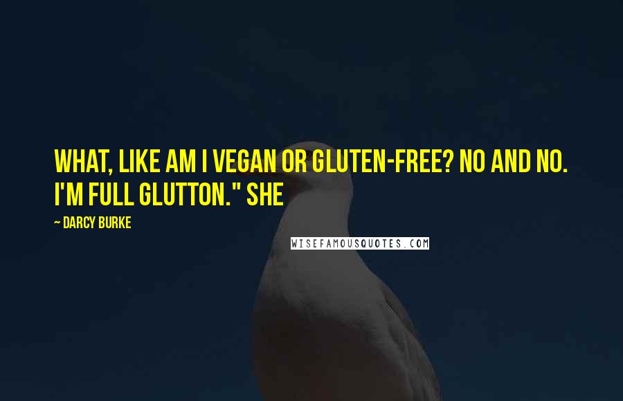 Darcy Burke Quotes: What, like am I vegan or gluten-free? No and no. I'm full glutton." She