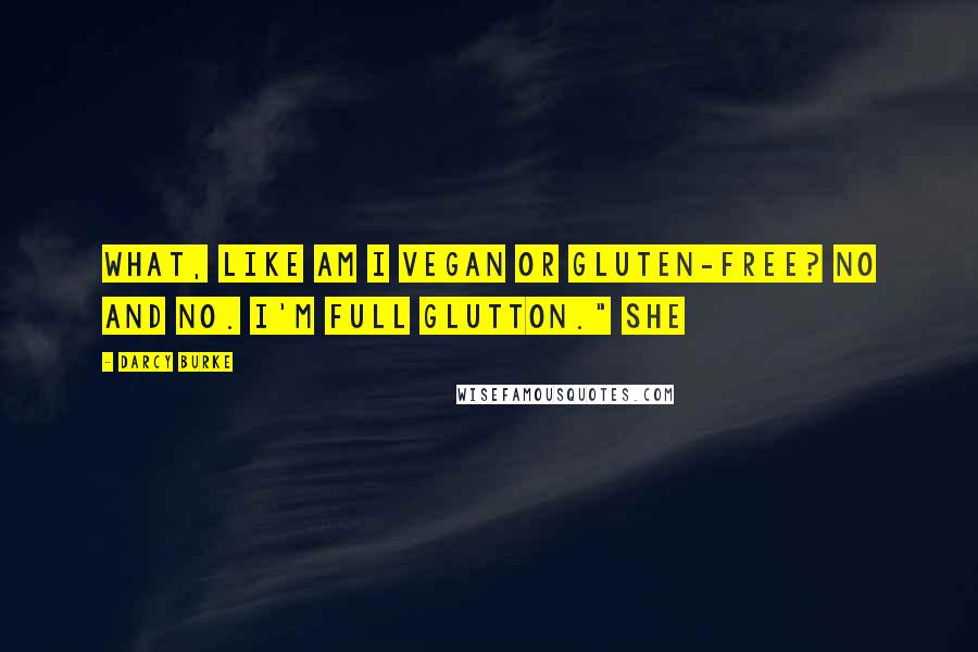 Darcy Burke Quotes: What, like am I vegan or gluten-free? No and no. I'm full glutton." She