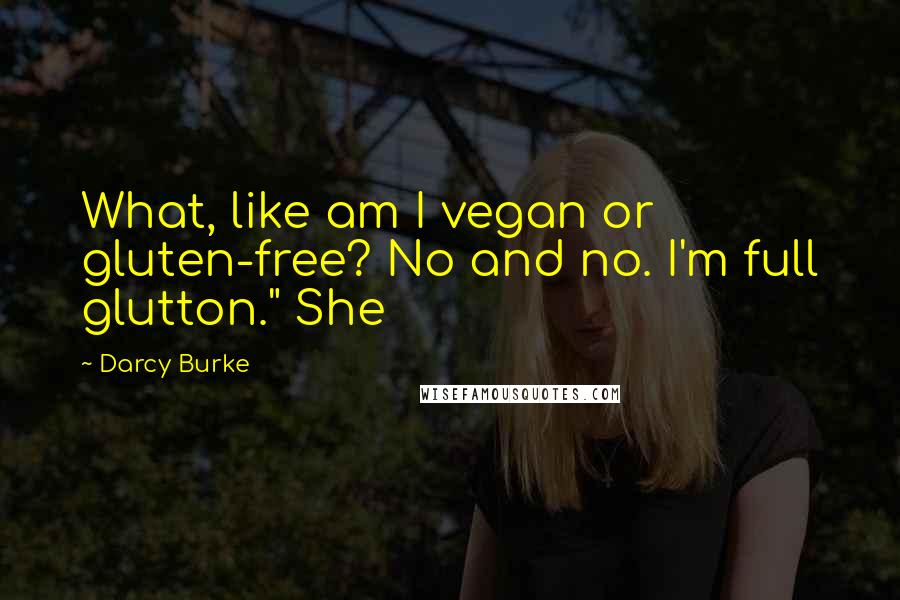 Darcy Burke Quotes: What, like am I vegan or gluten-free? No and no. I'm full glutton." She