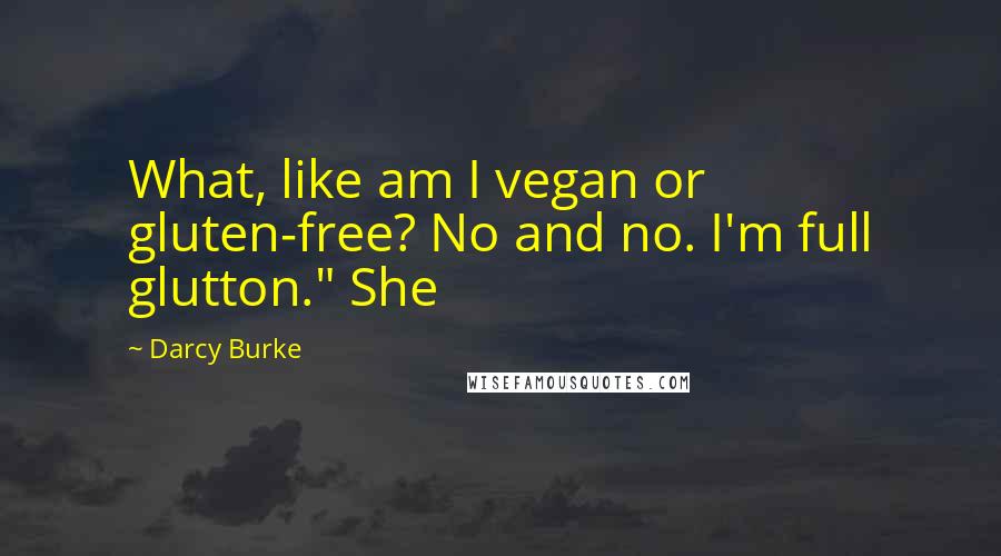 Darcy Burke Quotes: What, like am I vegan or gluten-free? No and no. I'm full glutton." She