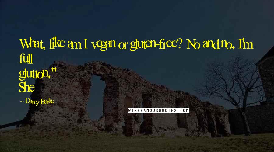 Darcy Burke Quotes: What, like am I vegan or gluten-free? No and no. I'm full glutton." She