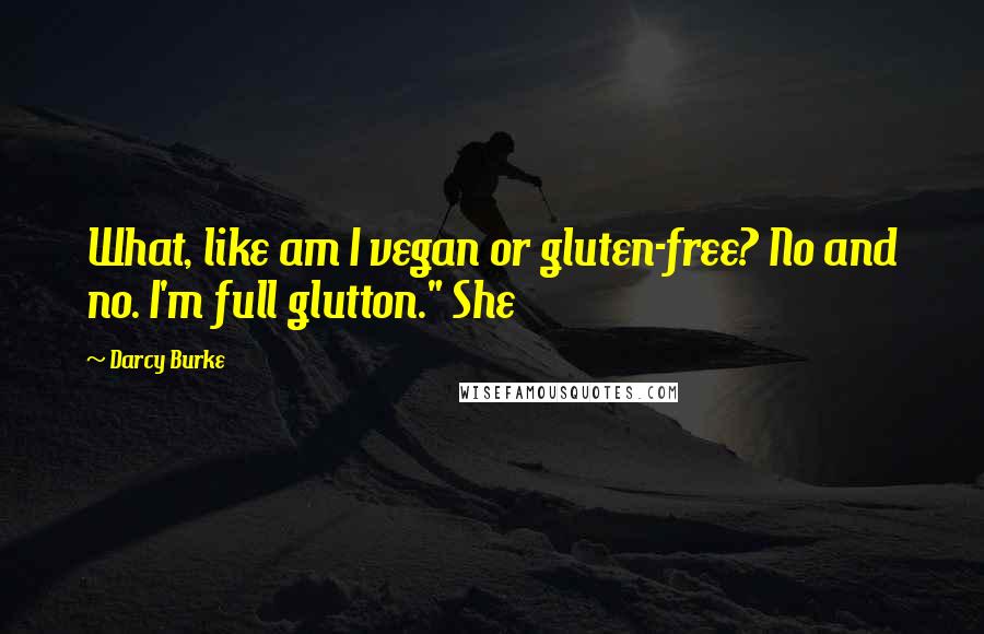 Darcy Burke Quotes: What, like am I vegan or gluten-free? No and no. I'm full glutton." She
