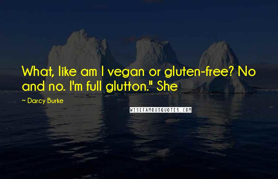 Darcy Burke Quotes: What, like am I vegan or gluten-free? No and no. I'm full glutton." She