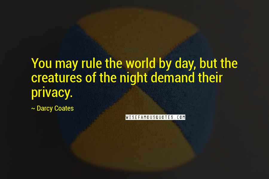 Darcy Coates Quotes: You may rule the world by day, but the creatures of the night demand their privacy.