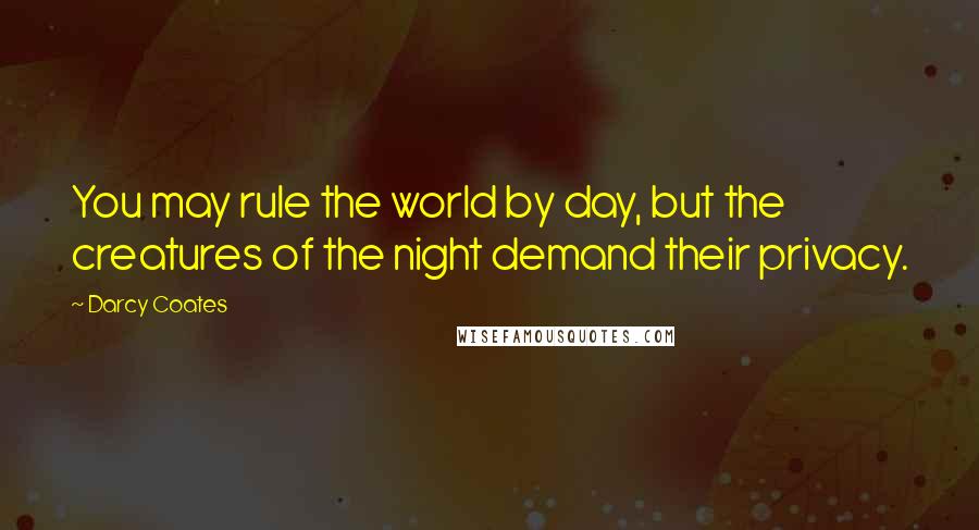 Darcy Coates Quotes: You may rule the world by day, but the creatures of the night demand their privacy.