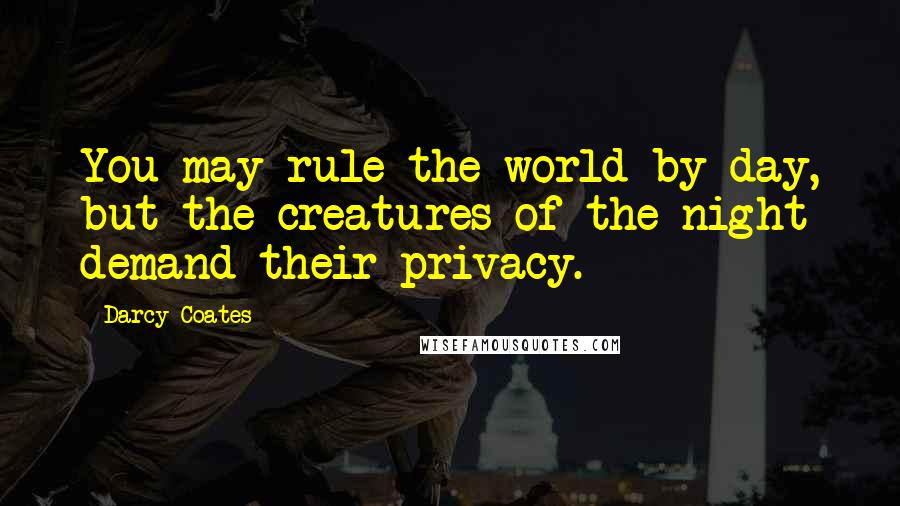 Darcy Coates Quotes: You may rule the world by day, but the creatures of the night demand their privacy.