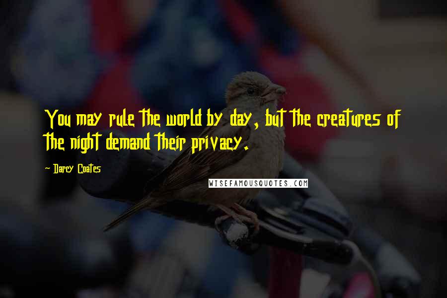 Darcy Coates Quotes: You may rule the world by day, but the creatures of the night demand their privacy.