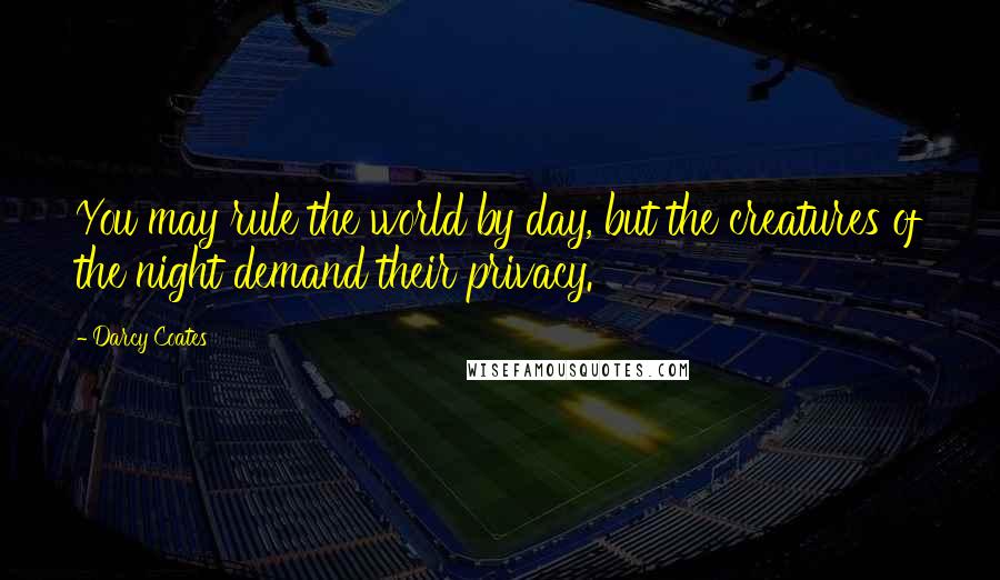 Darcy Coates Quotes: You may rule the world by day, but the creatures of the night demand their privacy.