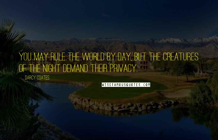 Darcy Coates Quotes: You may rule the world by day, but the creatures of the night demand their privacy.