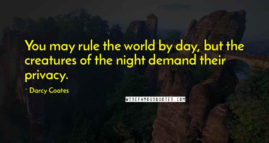 Darcy Coates Quotes: You may rule the world by day, but the creatures of the night demand their privacy.