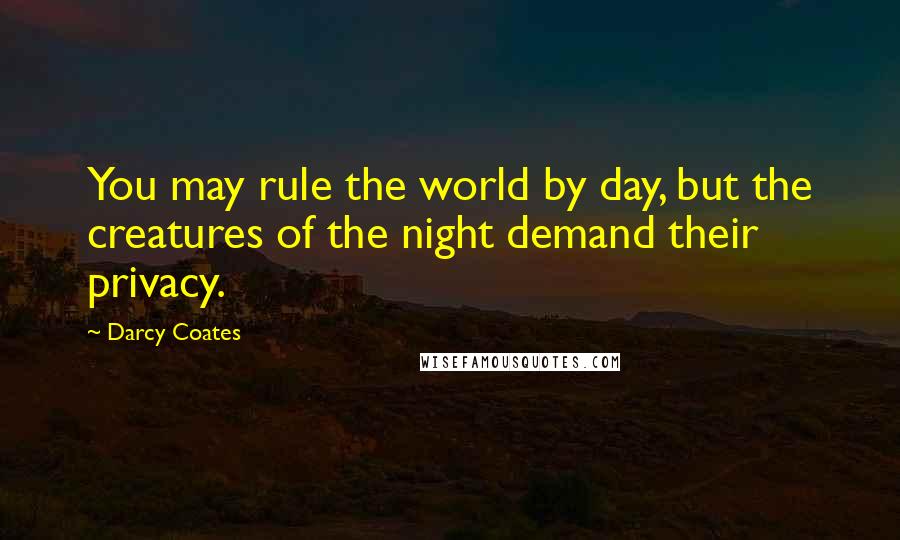 Darcy Coates Quotes: You may rule the world by day, but the creatures of the night demand their privacy.