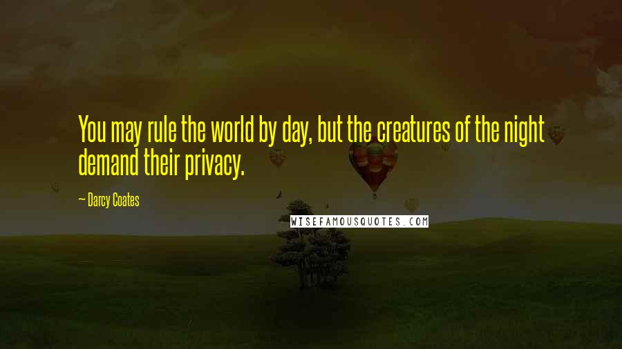 Darcy Coates Quotes: You may rule the world by day, but the creatures of the night demand their privacy.