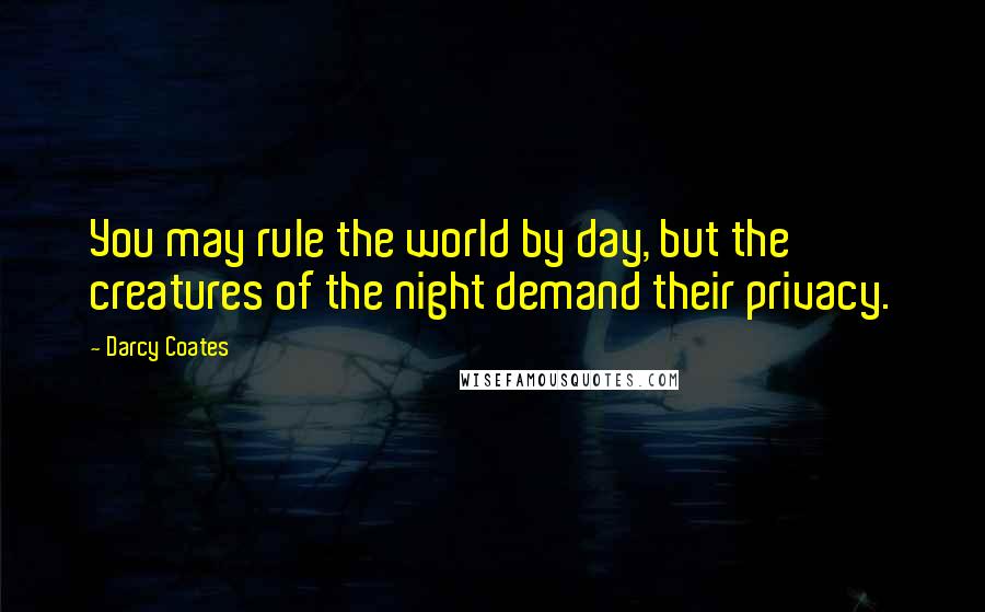 Darcy Coates Quotes: You may rule the world by day, but the creatures of the night demand their privacy.