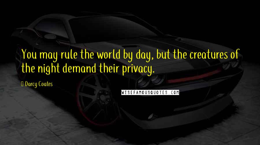 Darcy Coates Quotes: You may rule the world by day, but the creatures of the night demand their privacy.